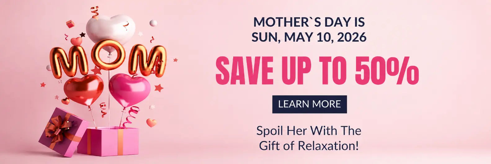 Promotional banner for Mother's Day with the text 'MOTHER'S DAY IS SUN, MAY 10, 2026', 'SAVE UP TO 50%', and 'Spoil Her With The Gift of Relaxation!' on a soft pink background. The left side shows decorative balloons spelling 'MOM', pink and red heart balloons, gift boxes, and floating hearts.